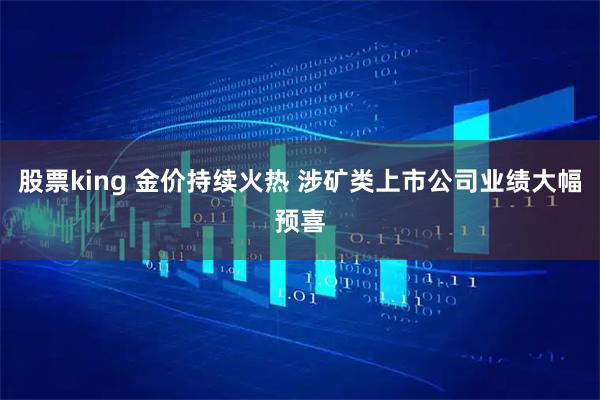 股票king 金价持续火热 涉矿类上市公司业绩大幅预喜