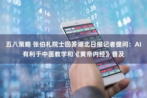 五八策略 张伯礼院士回答湖北日报记者提问：AI有利于中医教学和《黄帝内经》普及