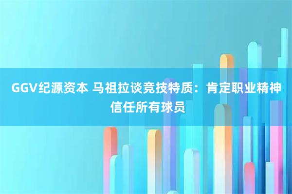GGV纪源资本 马祖拉谈竞技特质：肯定职业精神 信任所有球员