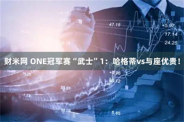 财米网 ONE冠军赛“武士”1：哈格蒂vs与座优贵！