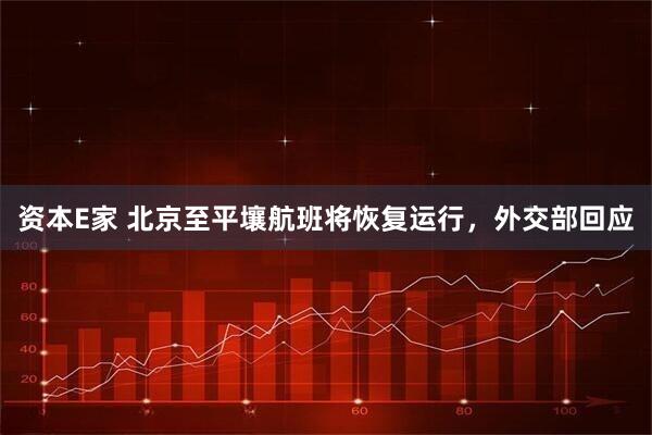 资本E家 北京至平壤航班将恢复运行，外交部回应
