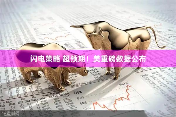 闪电策略 超预期!美重磅数据公布
